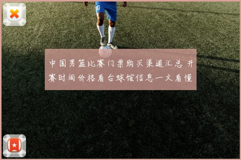 中国男篮比赛门票购买渠道汇总 开赛时间价格看台球馆信息一文看懂