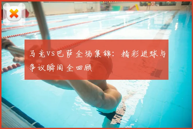 马竞vs巴萨全场集锦：精彩进球与争议瞬间全回顾