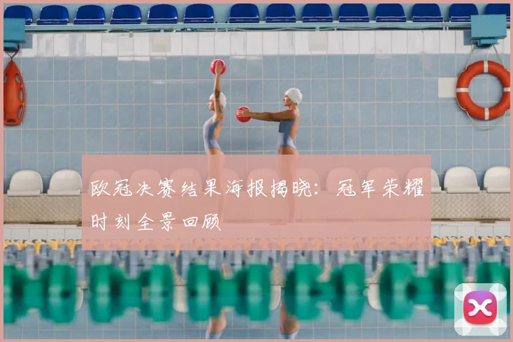 欧冠决赛结果海报揭晓：冠军荣耀时刻全景回顾