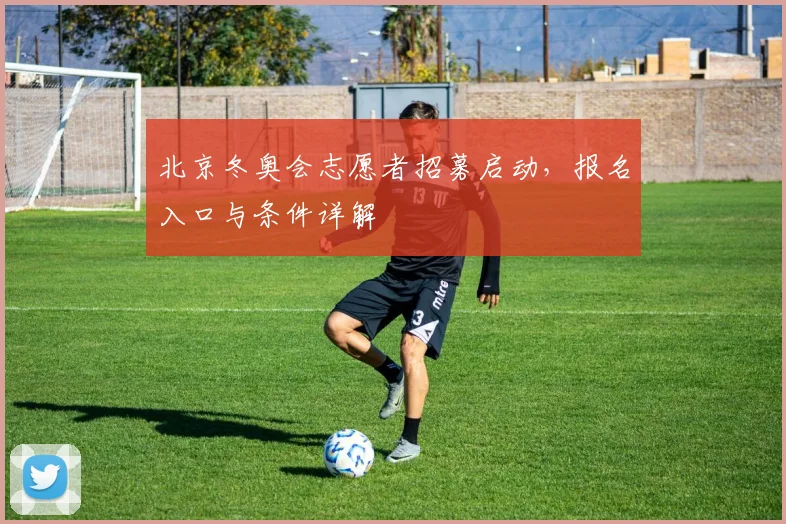 北京冬奥会志愿者招募启动，报名入口与条件详解