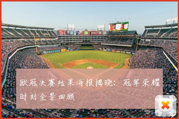 欧冠决赛结果海报揭晓：冠军荣耀时刻全景回顾