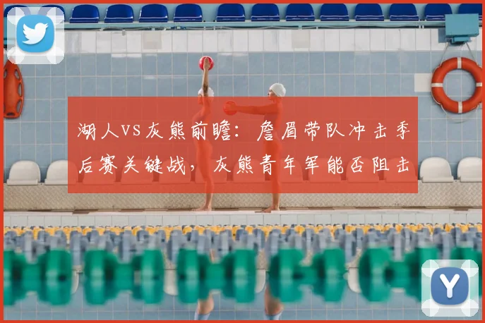 湖人vs灰熊前瞻：詹眉带队冲击季后赛关键战，灰熊青年军能否阻击？