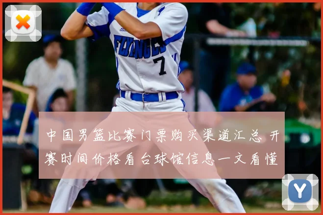 中国男篮比赛门票购买渠道汇总 开赛时间价格看台球馆信息一文看懂