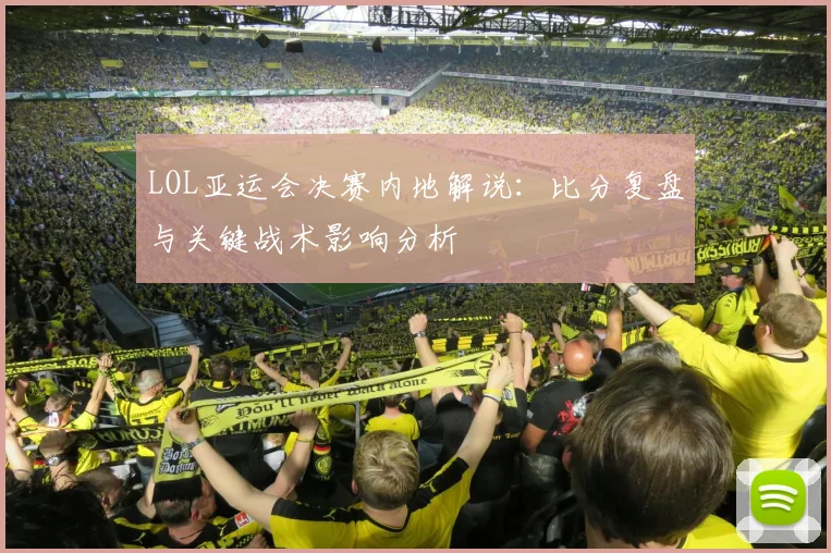 LOL亚运会决赛内地解说：比分复盘与关键战术影响分析